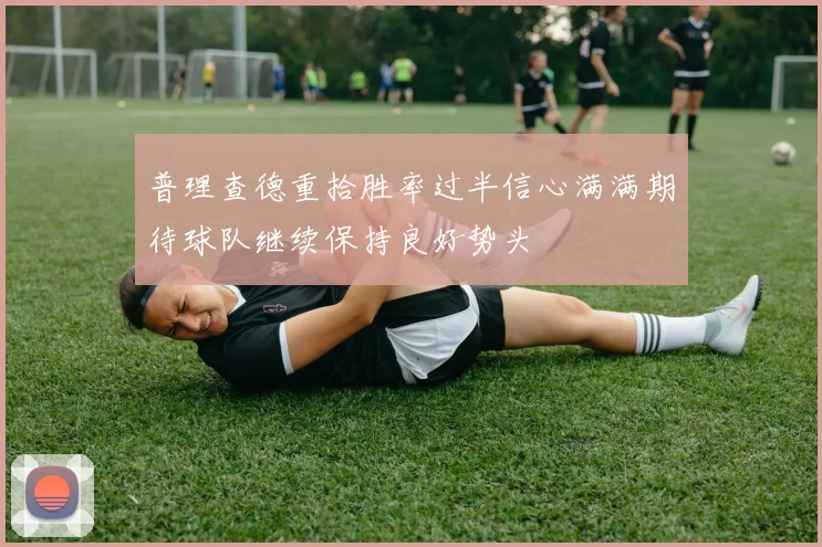 普理查德重拾胜率过半信心满满期待球队继续保持良好势头