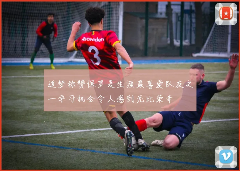 追梦称赞保罗是生涯最喜爱队友之一学习机会令人感到无比荣幸