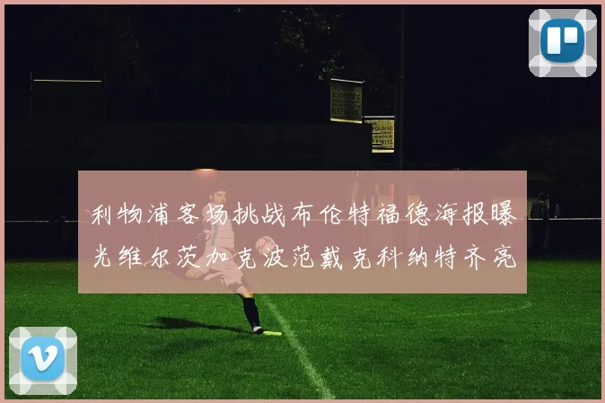 利物浦客场挑战布伦特福德海报曝光维尔茨加克波范戴克科纳特齐亮相