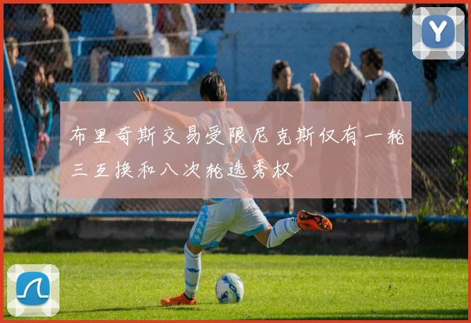 布里奇斯交易受限尼克斯仅有一轮三互换和八次轮选秀权