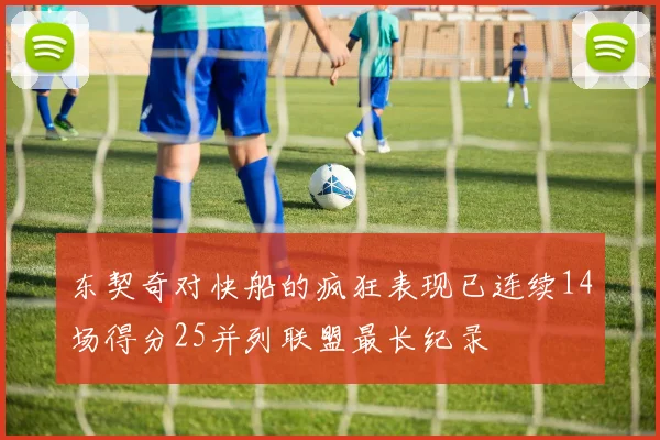 东契奇对快船的疯狂表现已连续14场得分25并列联盟最长纪录
