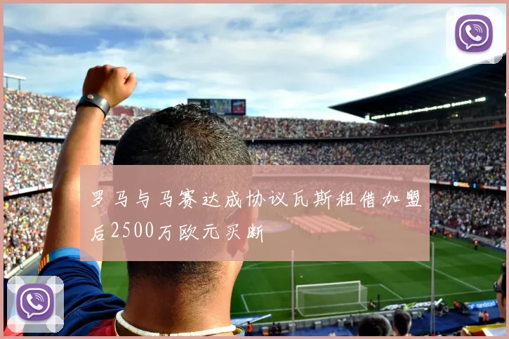 罗马与马赛达成协议瓦斯租借加盟后2500万欧元买断