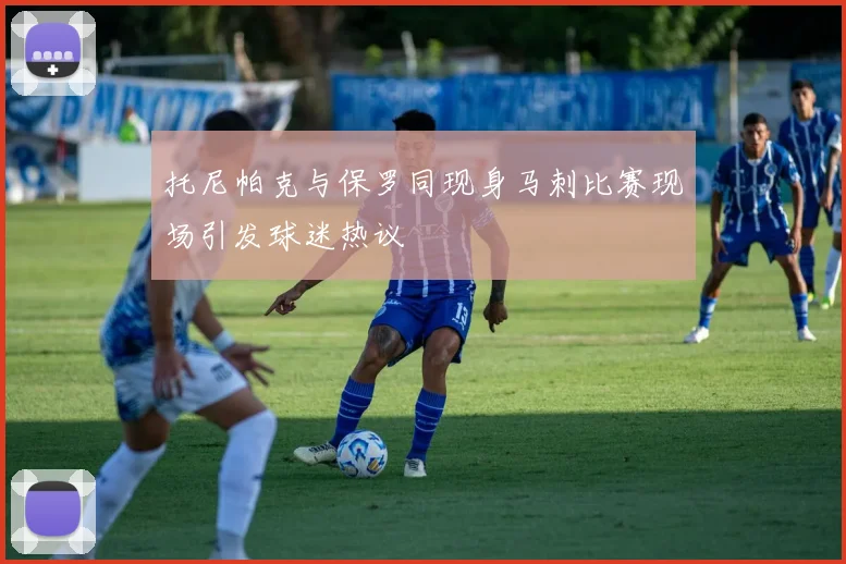 托尼帕克与保罗同现身马刺比赛现场引发球迷热议