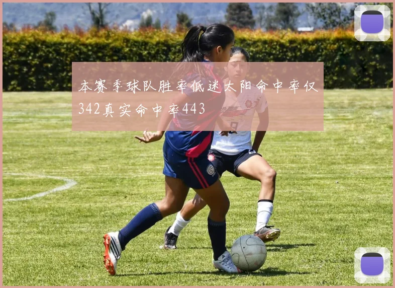 本赛季球队胜率低迷太阳命中率仅342真实命中率443