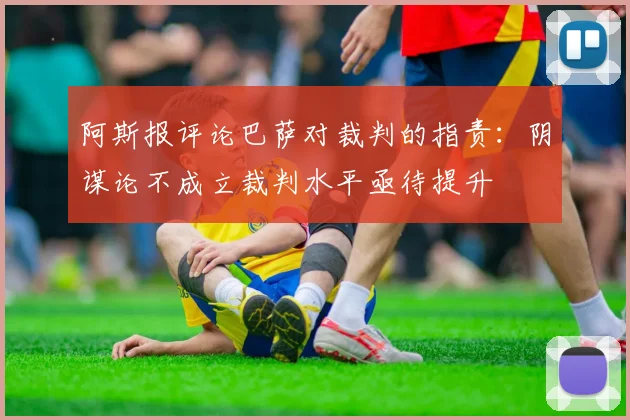 阿斯报评论巴萨对裁判的指责：阴谋论不成立裁判水平亟待提升